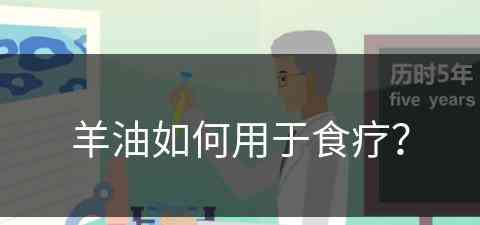 羊油如何用于食疗？(羊油如何用于食疗和调理)